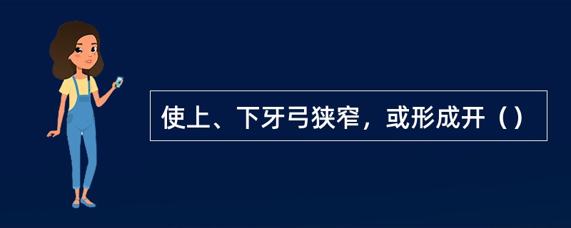 使上、下牙弓狭窄，或形成开（）