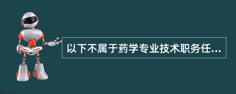 以下不属于药学专业技术职务任职资格的人员的职责为（）？