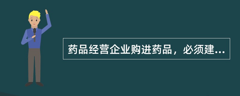 药品经营企业购进药品，必须建立并执行进货检查验收制度。