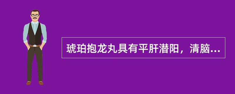 琥珀抱龙丸具有平肝潜阳，清脑降压的作用,适用于肝阳上亢，血压偏高，头昏头晕，失眠