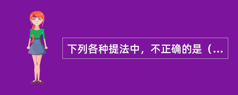 下列各种提法中，不正确的是（）。