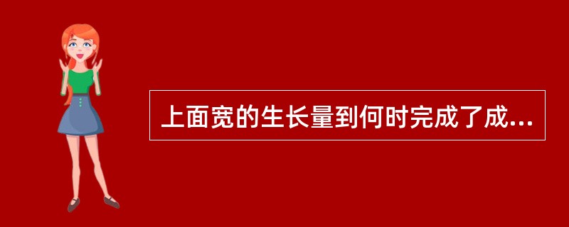 上面宽的生长量到何时完成了成人的70%（）