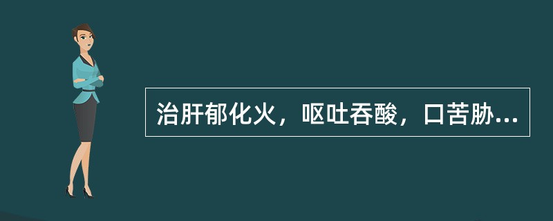 治肝郁化火，呕吐吞酸，口苦胁痛，吴茱萸最宜配