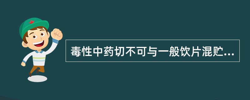 毒性中药切不可与一般饮片混贮，以免发生意外事故()。