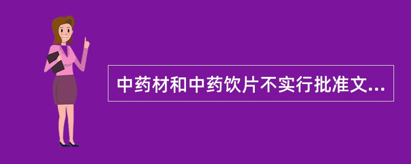中药材和中药饮片不实行批准文号管理。
