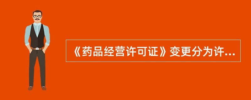 《药品经营许可证》变更分为许可证事项变更和登记事项变更。