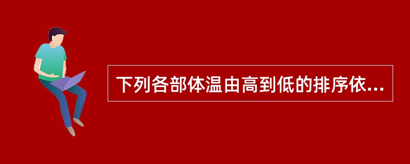 下列各部体温由高到低的排序依次是（）。