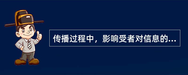 传播过程中，影响受者对信息的选择性的主要干扰因素为（）。