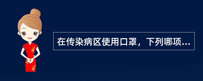 在传染病区使用口罩，下列哪项是正确的（）。