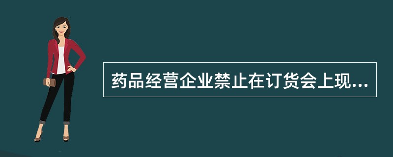 药品经营企业禁止在订货会上现货销售药品。