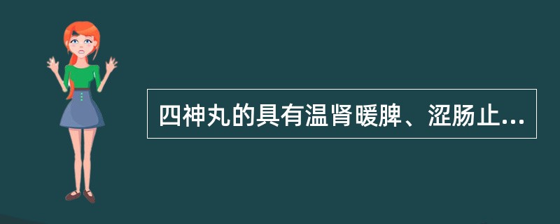 四神丸的具有温肾暖脾、涩肠止泻，用治于五更泄泻（）