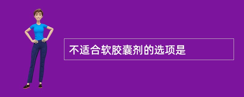 不适合软胶囊剂的选项是