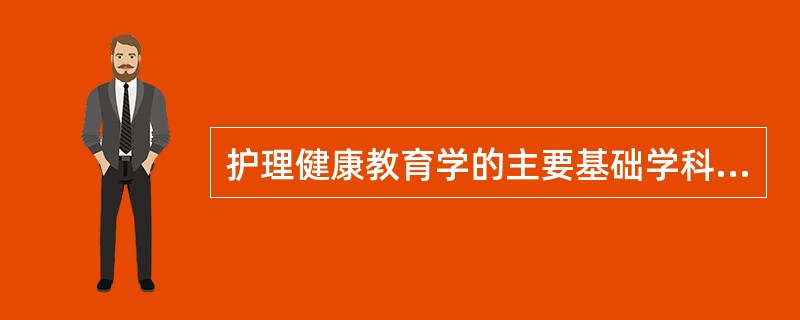 护理健康教育学的主要基础学科包括（）。