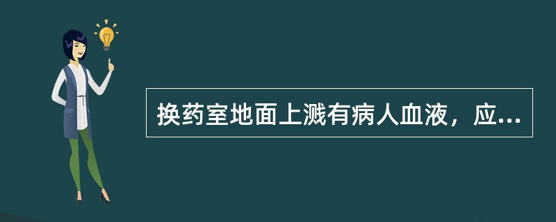 换药室地面上溅有病人血液，应（）。