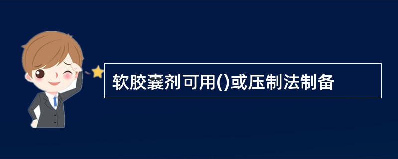软胶囊剂可用()或压制法制备