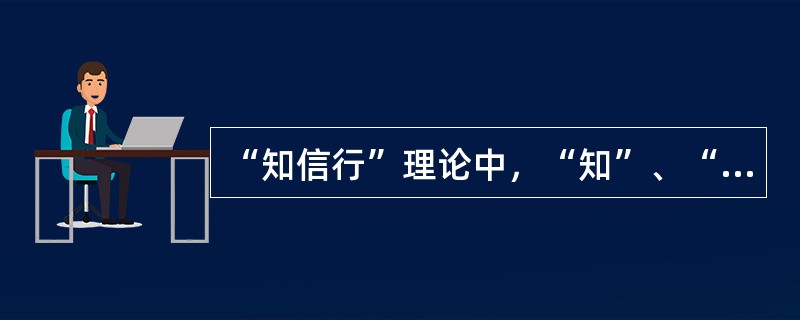 “知信行”理论中，“知”、“信”、“行”三者之间的关系是（）。