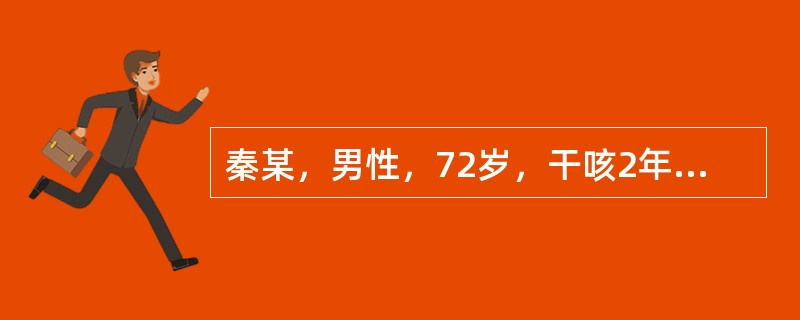 秦某，男性，72岁，干咳2年余，这些天，偶有咯血，身体潮热，盗汗，伴有面色潮红，