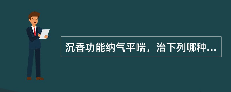 沉香功能纳气平喘，治下列哪种喘最佳