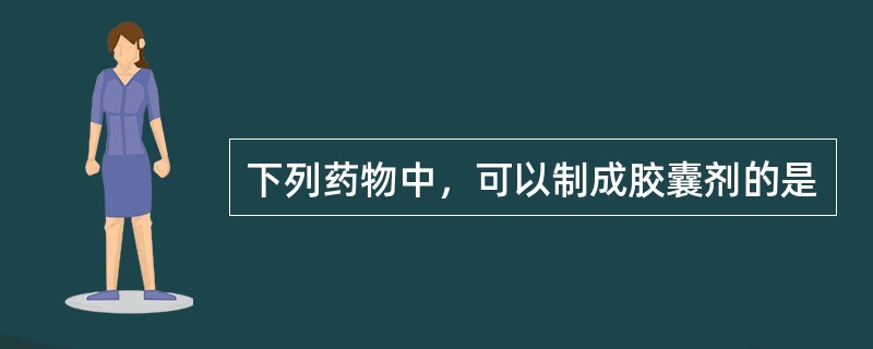 下列药物中，可以制成胶囊剂的是