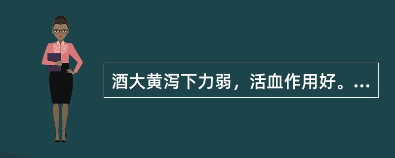 酒大黄泻下力弱，活血作用好。（）