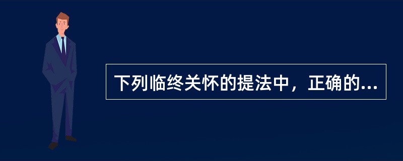 下列临终关怀的提法中，正确的是（）。