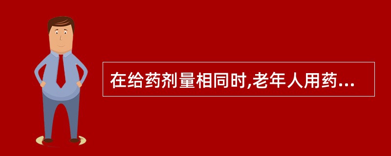 在给药剂量相同时,老年人用药与年轻人相比