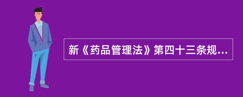 新《药品管理法》第四十三条规定，国家实行药品（）?