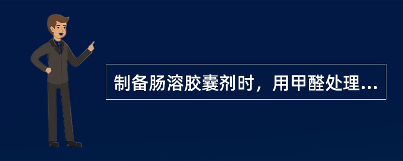 制备肠溶胶囊剂时，用甲醛处理的目的是