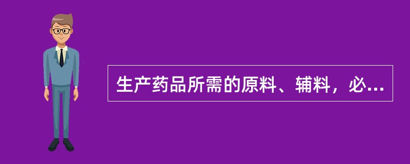 生产药品所需的原料、辅料，必须符合国家药品标准。