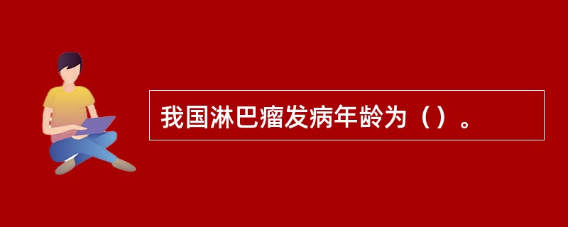 我国淋巴瘤发病年龄为（）。