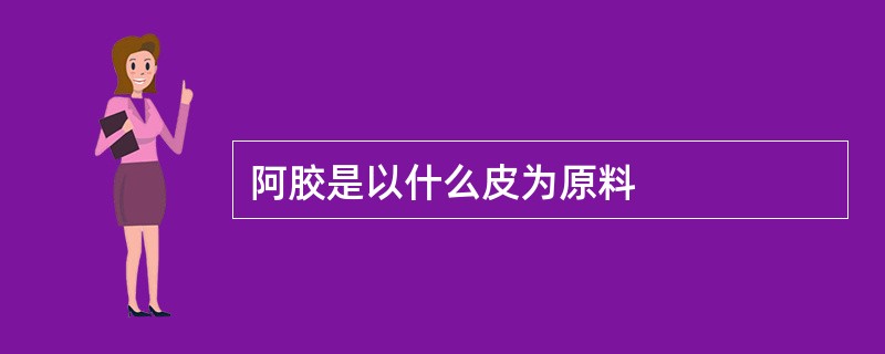 阿胶是以什么皮为原料