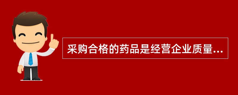 采购合格的药品是经营企业质量管理的首要环节。（）