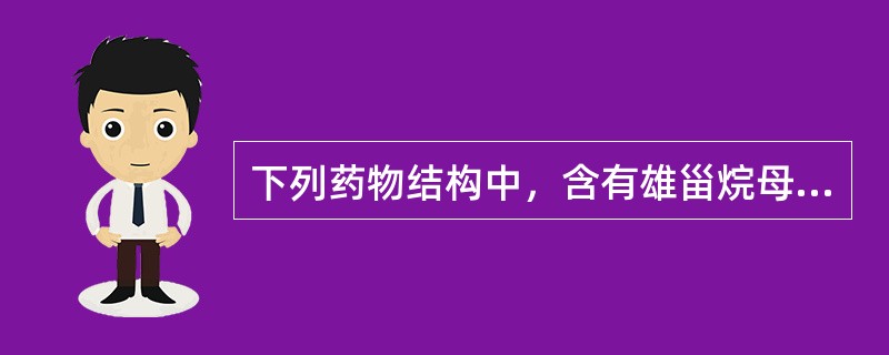 下列药物结构中，含有雄甾烷母核的药物是（）。