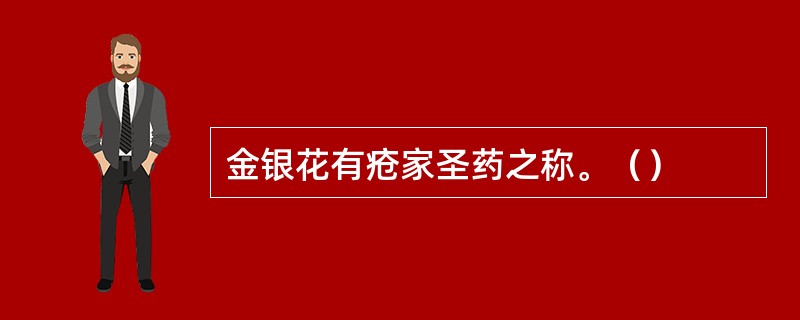 金银花有疮家圣药之称。（）