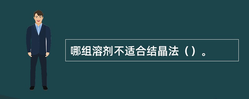 哪组溶剂不适合结晶法（）。