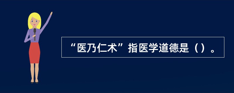 “医乃仁术”指医学道德是（）。