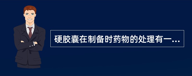 硬胶囊在制备时药物的处理有一定的方法，叙述错误的是