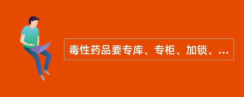 毒性药品要专库、专柜、加锁、专人保管。（）