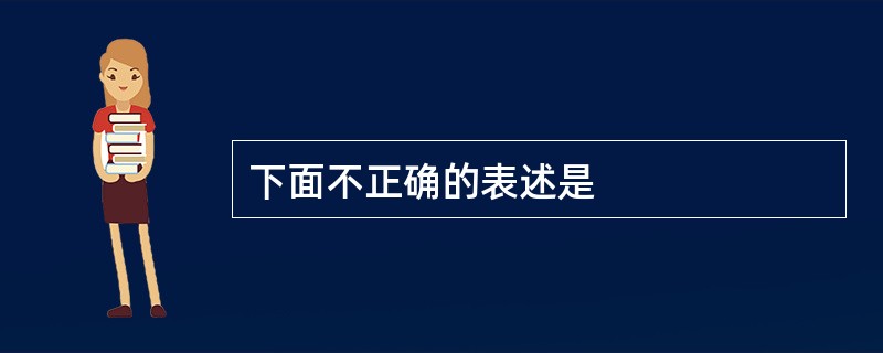 下面不正确的表述是