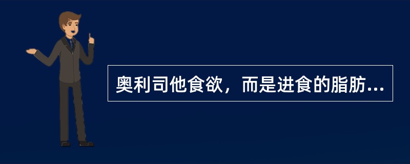 奥利司他食欲，而是进食的脂肪在肠内吸收