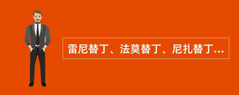 雷尼替丁、法莫替丁、尼扎替丁、西咪替丁等可以使胃酸的分泌减少，减低胃酸和胃蛋白酶