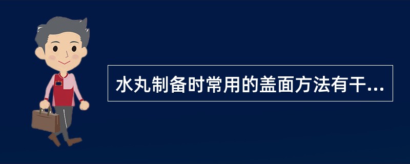 水丸制备时常用的盖面方法有干粉盖面、清水盖面和清浆盖面。