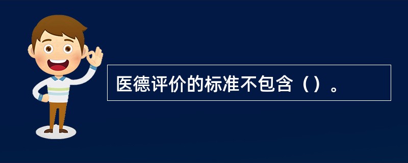 医德评价的标准不包含（）。