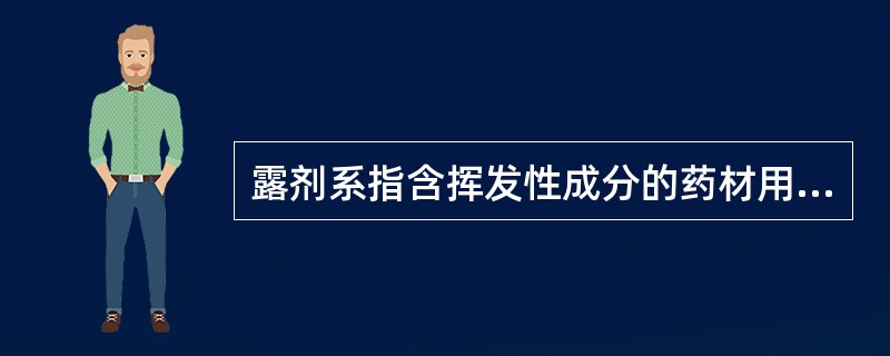 露剂系指含挥发性成分的药材用水蒸气蒸馏法制成的芳香水剂，适用于芳香药物的制剂，供