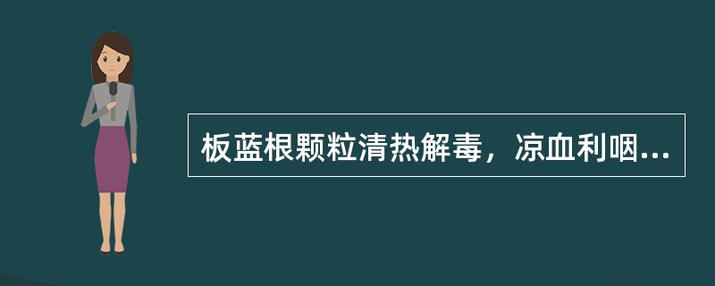 板蓝根颗粒清热解毒，凉血利咽。用于治疗肺胃热盛所致的咽喉肿痛、口咽干燥；急性扁桃