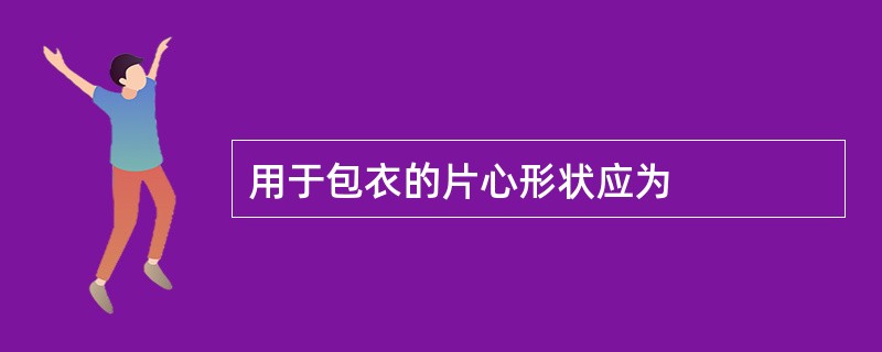 用于包衣的片心形状应为