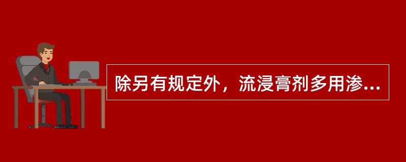 除另有规定外，流浸膏剂多用渗漉法和煎煮法制备。