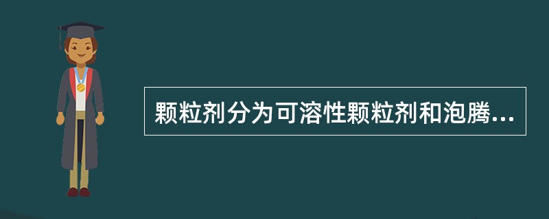 颗粒剂分为可溶性颗粒剂和泡腾颗粒剂两种。