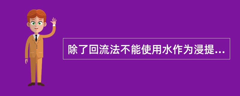 除了回流法不能使用水作为浸提溶剂外，煎煮法、浸渍法和渗漉法均可使用水为溶剂。