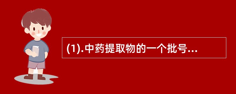 (1).中药提取物的一个批号为（）(2).片剂的一个批号为（） (3).液体制剂